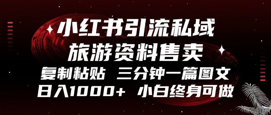 小红书引流私域旅游资料售卖，复制粘贴，三分钟一篇图文，日入1000+，…-南友云赚