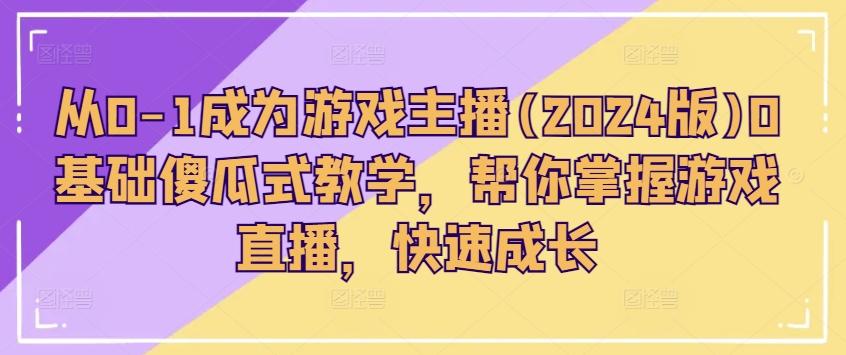 从0-1成为游戏主播(2024版)0基础傻瓜式教学，帮你掌握游戏直播，快速成长-南友云赚