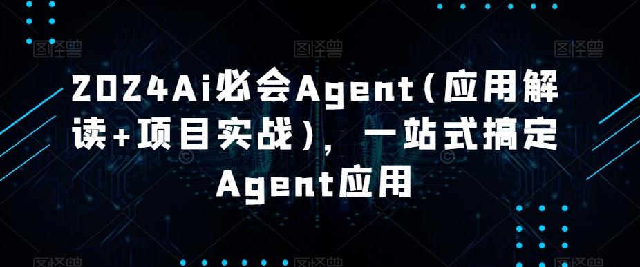 2024Ai必会Agent(应用解读+项目实战)，一站式搞定Agent应用-南友云赚