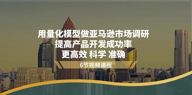 用量化 模型做亚马逊 市场调研，提高产品开发成功率  更高效 科学 准确-南友云赚