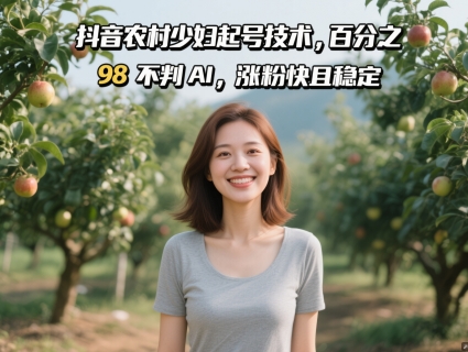 抖音农村少妇起号技术，百分之98不判AI，涨粉快且稳定-南友云赚