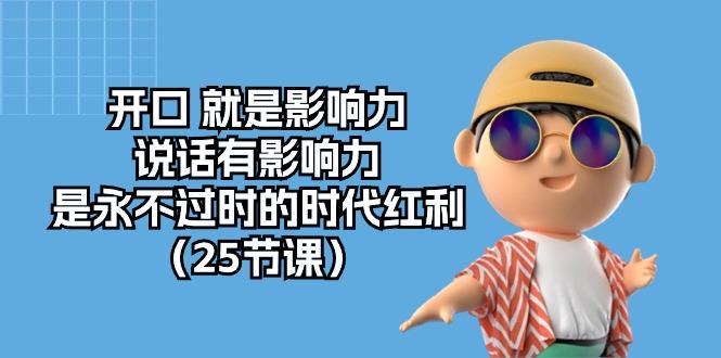 开口 就是影响力，说话有影响力，是永不过时的时代红利(25节课-南友云赚