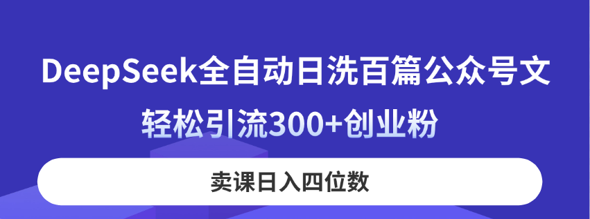 DeepSeek全自动日洗百篇公众号文，轻松引流300+创业粉，卖课日入四位数！-南友云赚