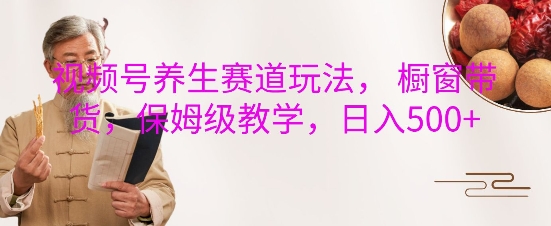 视频号养生赛道玩法， 橱窗带货，保姆级教学，日入5张-南友云赚