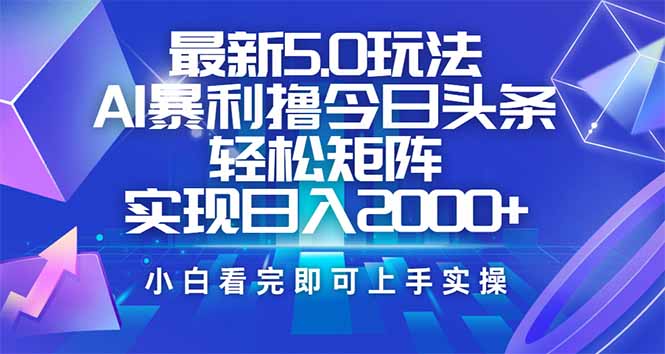 今日头条最新5.0玩法，思路简单，复制粘贴，轻松实现矩阵日入2000+-南友云赚