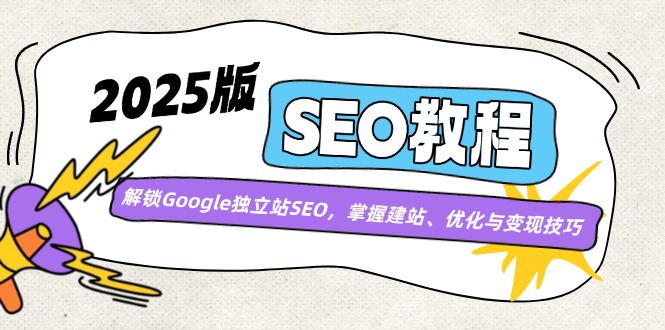 2025版SEO教程：解锁Google独立站SEO，掌握建站、优化与变现技巧-南友云赚