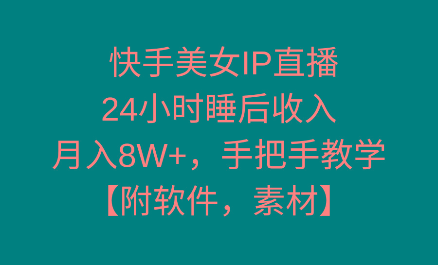 快手美女IP直播，24小时睡后收入，月入8W+，手把手教学【附软件，素材】-南友云赚