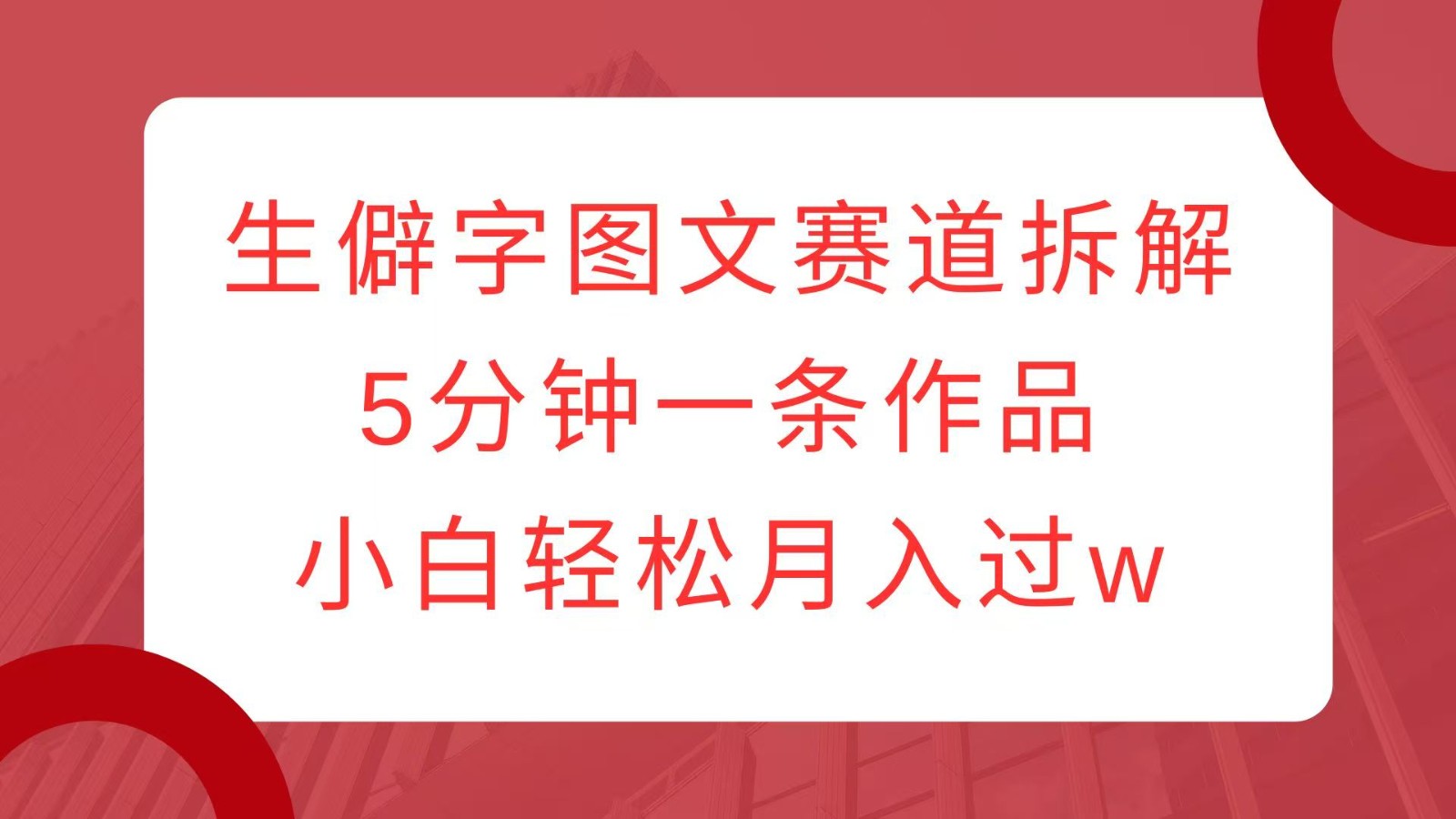 生僻字图文赛道拆解，5分钟一条作品，小白轻松月入过w-南友云赚