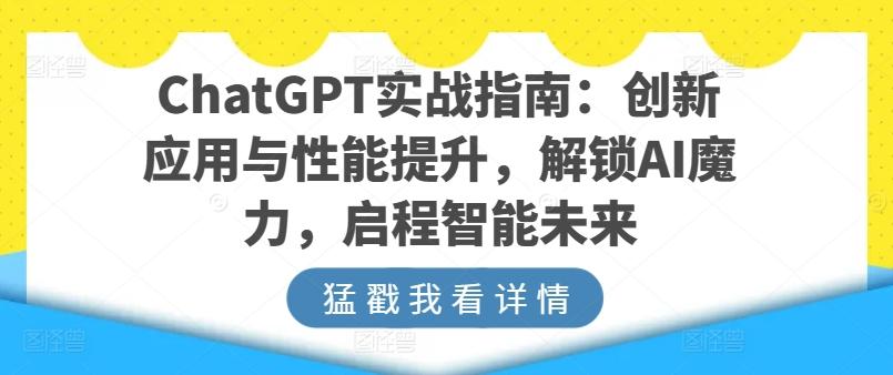 ChatGPT实战指南：创新应用与性能提升，解锁AI魔力，启程智能未来-南友云赚
