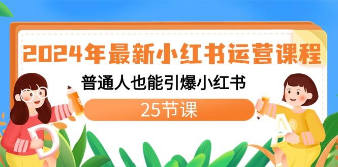 2024年最新小红书运营课程：普通人也能引爆小红书(25节课)-南友云赚