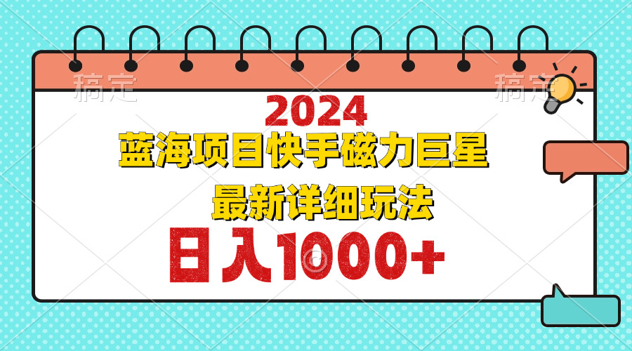 2024最新蓝海项目快手磁力巨星最新最详细玩法-南友云赚