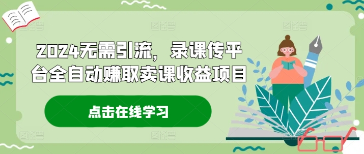 2024无需引流，录课传平台全自动赚取卖课收益项目-南友云赚