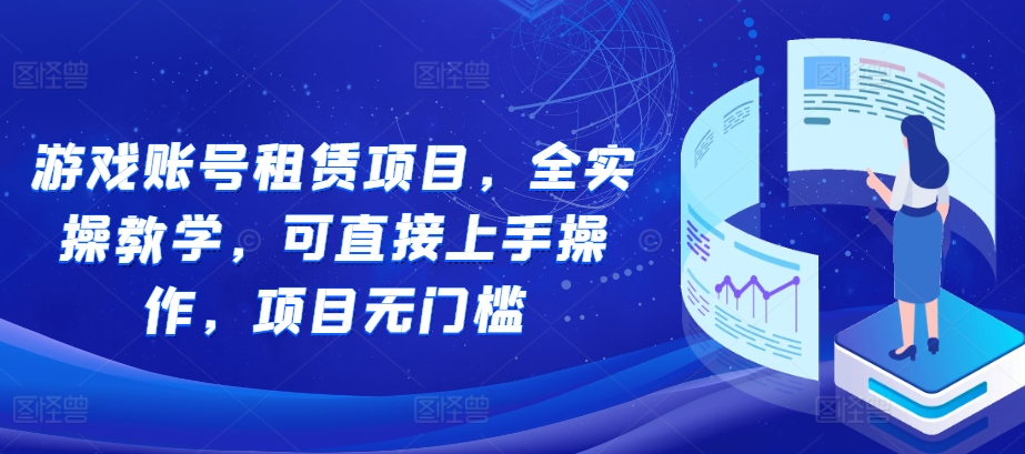 游戏账号租赁项目，全实操教学，可直接上手操作，项目无门槛-南友云赚