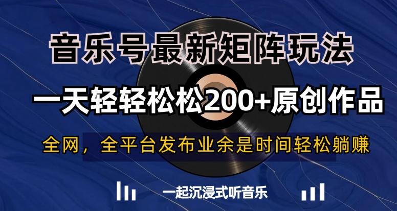 音乐号最新矩阵玩法，一天轻轻松松200+原创作品【揭秘】-南友云赚