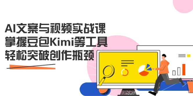 AI文案与视频实战课，掌握豆包Kimi等工具，轻松突破创作瓶颈-南友云赚