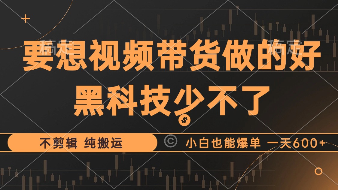 抖音视频带货最暴力玩法，利用黑科技 不剪辑 纯搬运，小白也能爆单，单…-南友云赚