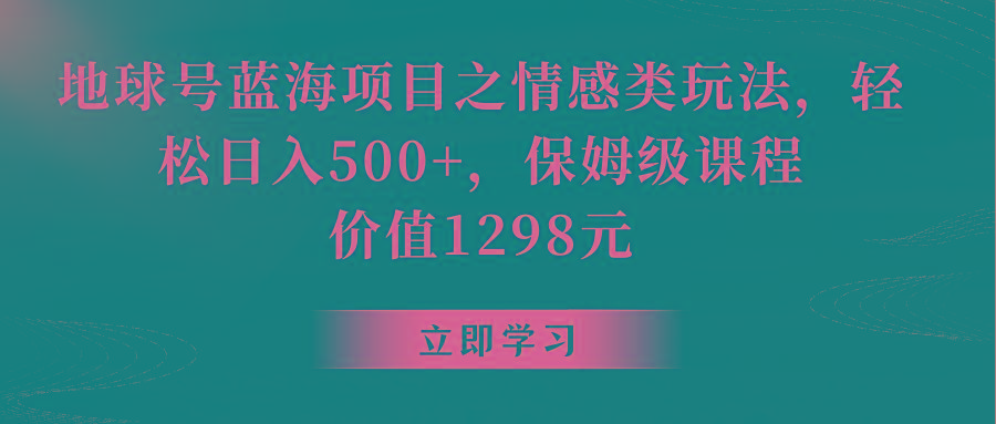 地球号蓝海项目之情感类玩法，轻松日入500+，保姆级教程-南友云赚