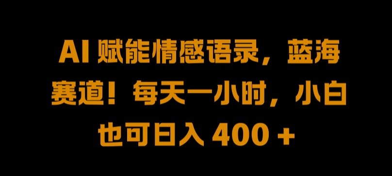 AI 赋能情感语录，蓝海赛道!每天一小时，小白也可日入 400 + 【揭秘】-南友云赚