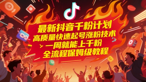 最新抖音千粉计划，高质量快速起号涨粉技术，一周就能上千粉，全流程保姆级教程-南友云赚