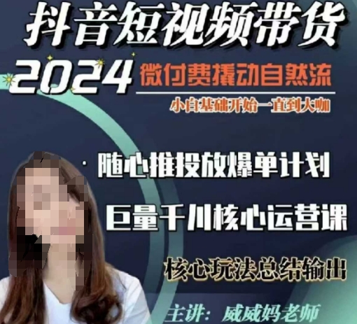 威威妈·短视频带货千川课，40节完整版，小白基础开始到大咖，微付费撬动自然流-南友云赚