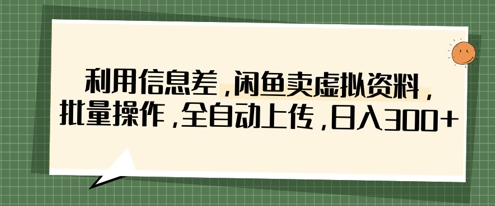 利用信息差，闲鱼卖虚拟资料，批量操作，全自动上传，日入3张-南友云赚