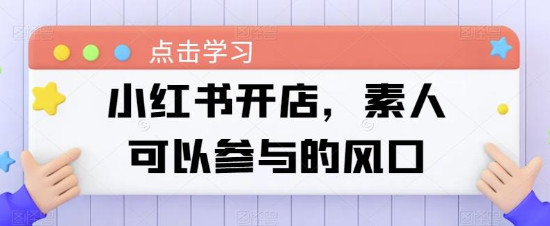 小红书开店，素人可以参与的风口-南友云赚