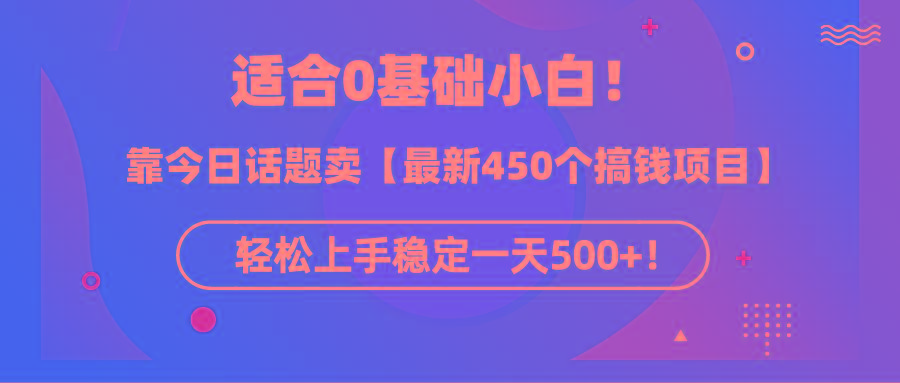 (9268期)适合0基础小白！靠今日话题卖【最新450个搞钱方法】轻松上手稳定一天500+！-南友云赚