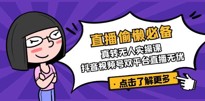 直播偷懒必备！真转无人实操课，抖音视频号双平台直播无忧-南友云赚
