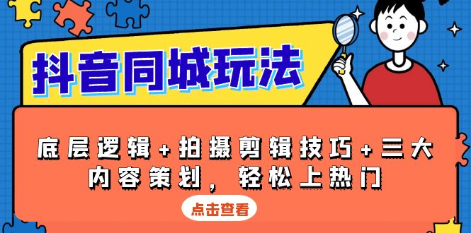 抖音 同城玩法，底层逻辑+拍摄剪辑技巧+三大内容策划，轻松上热门-南友云赚