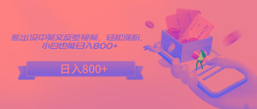 熊出没中英文反差视频，轻松涨粉，小白也能日入800+-南友云赚