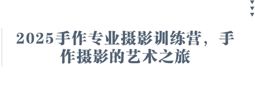 2025手作专业摄影训练营，手作摄影的艺术之旅-南友云赚