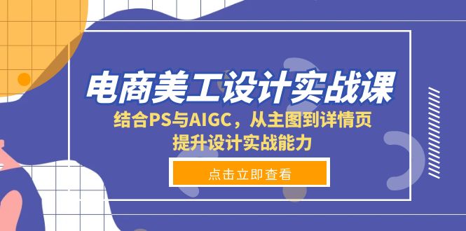 电商美工设计实战课，结合PS与AIGC，从主图到详情页，提升设计实战能力-南友云赚