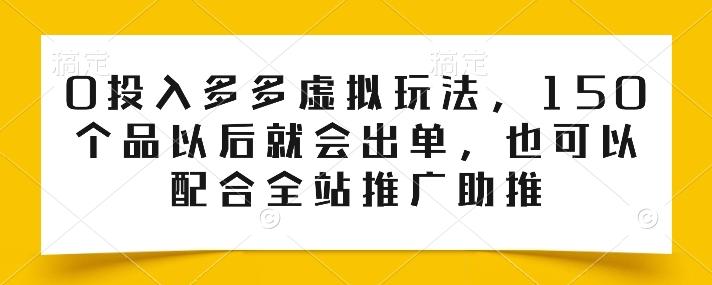 0投入多多虚拟玩法，150个品以后就会出单，也可以配合全站推广助推-南友云赚