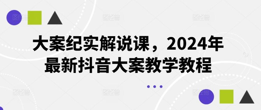 大案纪实解说课，2024年最新抖音大案教学教程-南友云赚