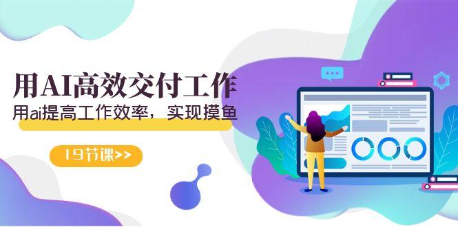 天选 打工人-用AI高效交付工作，用ai提高工作效率，实现摸鱼(19节视频课)-南友云赚