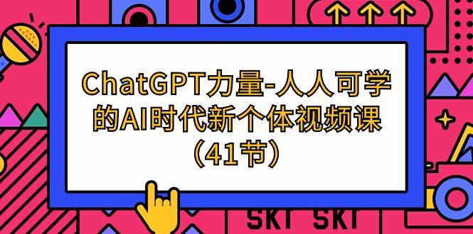 (9670期)ChatGPT-力量-人人可学的AI时代新个体视频课(41节)-南友云赚