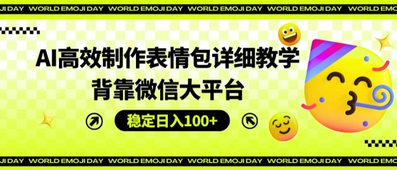 AI高效制作表情包详细教学，背靠微信大平台，稳定日入100+【揭秘】-南友云赚