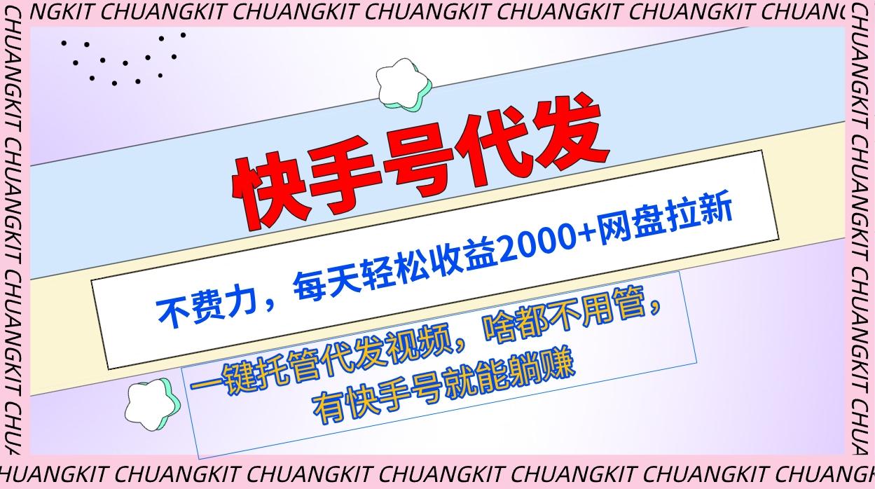(9492期)快手号代发：不费力，每天轻松收益2000+网盘拉新一键托管代发视频-南友云赚