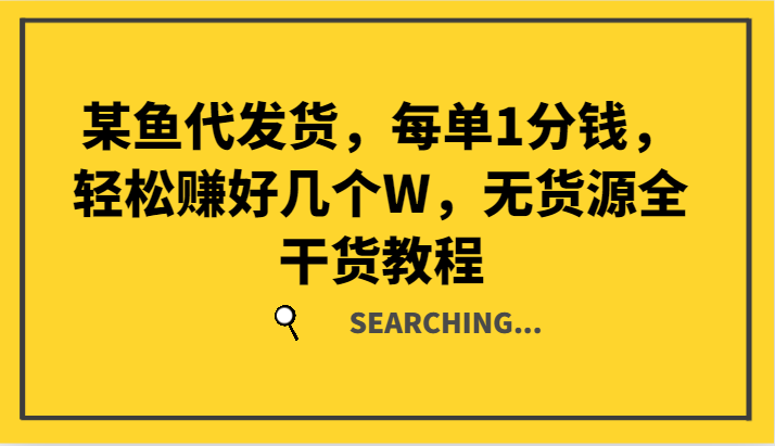 某鱼代发货，每单1分钱，轻松赚好几个W，无货源全干货教程-南友云赚