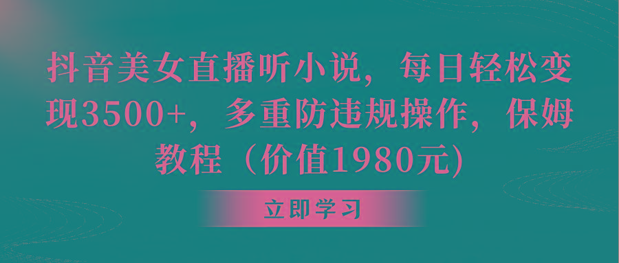 抖音美女直播听小说，每日轻松变现3500+，多重防违规操作，保姆教程(价…-南友云赚