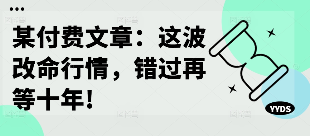 某付费文章：这波改命行情，错过再等十年!-南友云赚