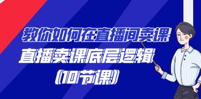 教你如何在直播间卖课的语法，直播卖课底层逻辑(10节课)-南友云赚