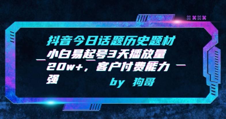 抖音今日话题历史题材-小白易起号3天播放量20w+，客户付费能力强【揭秘】-南友云赚