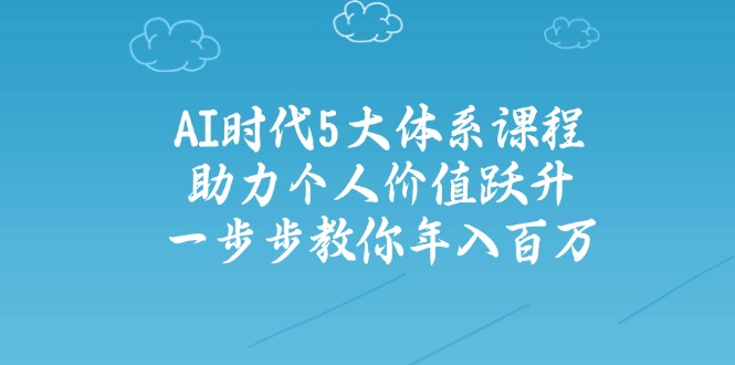 AI时代5大体系课程：助力个人价值跃升，一步步教你年入百万-南友云赚