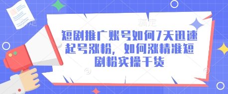 短剧推广账号如何7天迅速起号涨粉，如何涨精准短剧粉实操干货-南友云赚