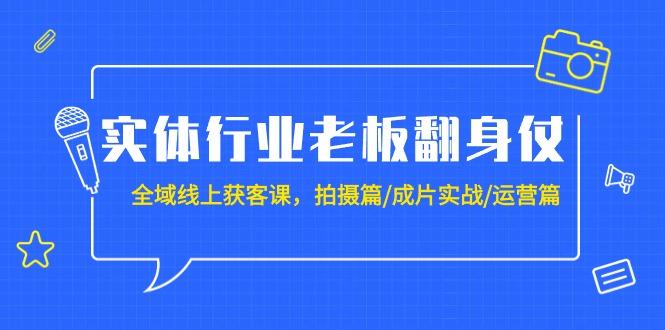 (9332期)实体行业老板翻身仗：全域-线上获客课，拍摄篇/成片实战/运营篇(20节课)-南友云赚