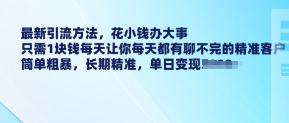 最新引流方法，花小钱办大事，只需1块钱每天让你每天都有聊不完的精准客户 简单粗暴，长期精准-南友云赚