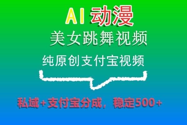 AI动漫美女跳舞视频，纯原创支付宝视频，私域+支付宝分成，稳定500+-南友云赚