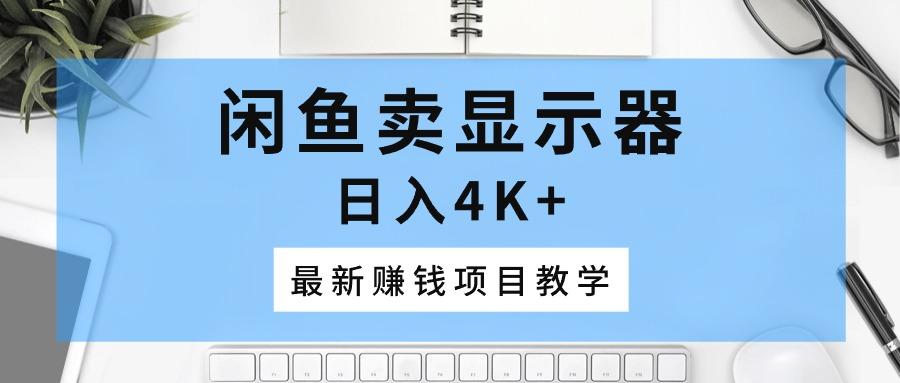 闲鱼卖显示器，日入4K+，最新赚钱项目教学-南友云赚