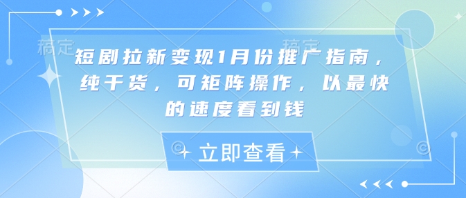 短剧拉新变现1月份推广指南，纯干货，可矩阵操作，以最快的速度看到钱-南友云赚
